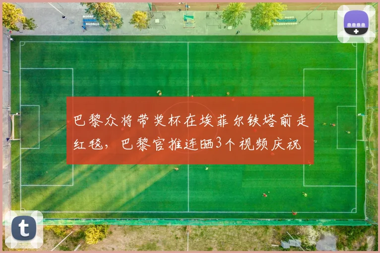 巴黎众将带奖杯在埃菲尔铁塔前走红毯，巴黎官推连晒3个视频庆祝